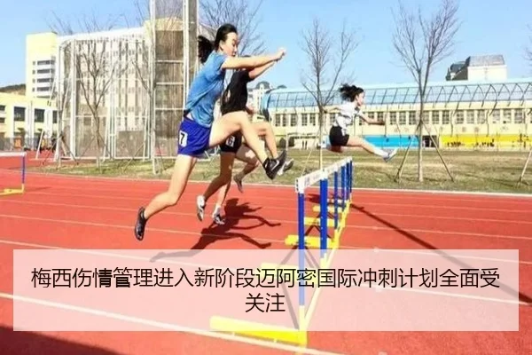 梅西伤情管理进入新阶段迈阿密国际冲刺计划全面受关注